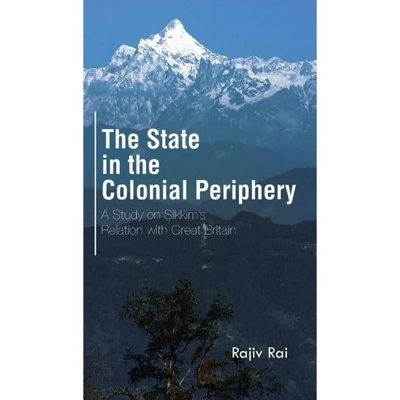 The State in the Colonial Periphery: A Study on Sikkim's Relation with Great Britain, (Hardcover)