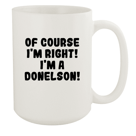 

Of Course I m Right! I m A Donelson! - Ceramic 15oz White Mug White