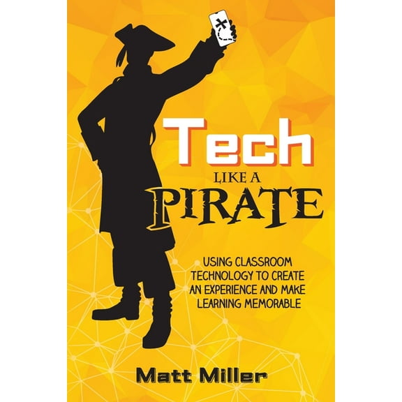 Tech Like a PIRATE: Using Classroom Technology to Create an Experience and Make Learning Memorable, (Paperback)