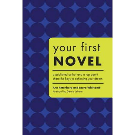 Your First Novel : An Author Agent Team Share the Keys to Achieving Your