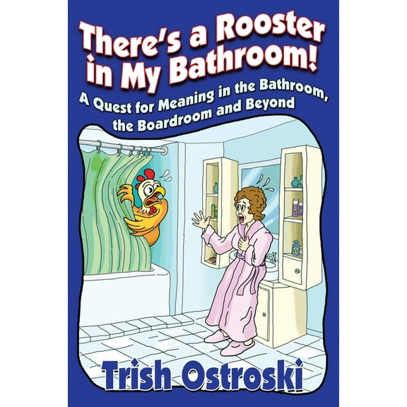 There's a Rooster in My Bathroom!: A Quest for Meaning in the Bathroom, the Boardroom and Beyond, (Paperback)