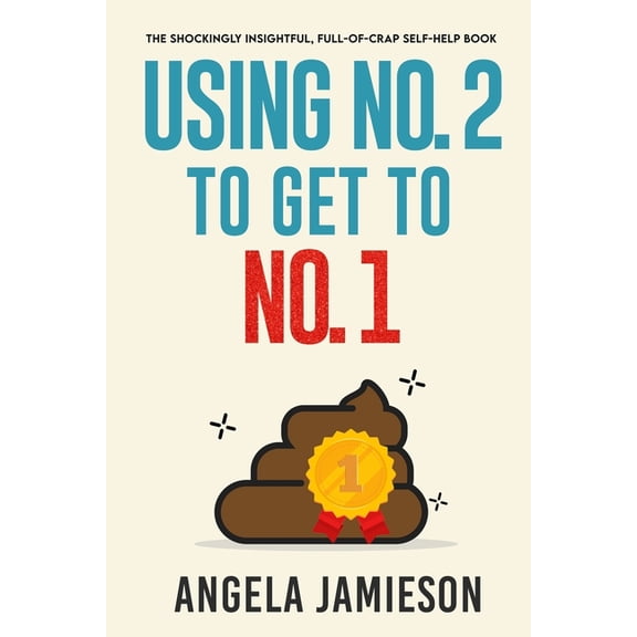 Using No. 2 to Get to No. 1: The Shockingly Insightful, Full-of-Crap Self-Help Book, (Paperback)