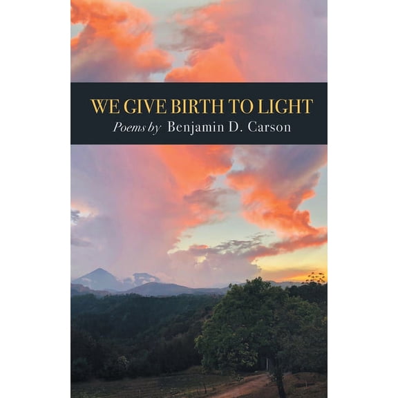 We Give Birth to Light: Poems (Paperback) by Benjamin D Carson