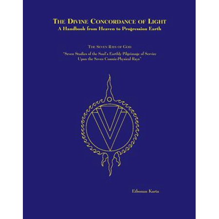 The Divine Concordance Of Light A Handbook From Heaven To Progression Earth The Seven Rays Of God Seven Studies Of The Souls Earthly Pilgrimage Of - 