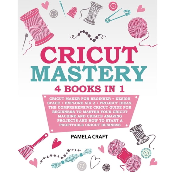 Cricut Mastery: 4 books in 1 - Cricut Maker For Beginner   Design Space   Explore Air 2   Project (Paperback) by Pamela Craft