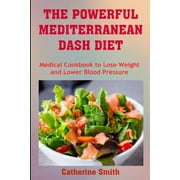 CATHERINE SMITH The Powerful Mediterranean Dash Diet: Medical Cookbook to Lose Weight and Lower Blood Pressure
