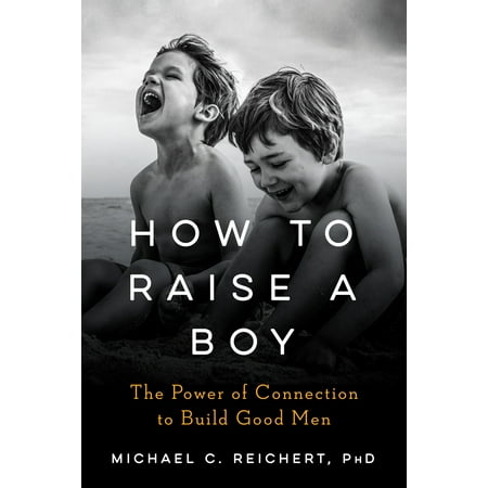 How To Raise A Boy : The Power of Connection to Build Good