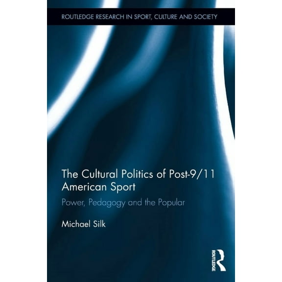 Routledge Research in Sport, Culture and The Cultural Politics of Post-9/11 American Sport: Power, Pedagogy and the Popular, (Paperback)