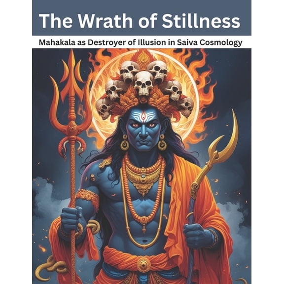 The Wrath of Stillness: Mahakala as Destroyer of Illusion in Saiva Cosmology, (Paperback)