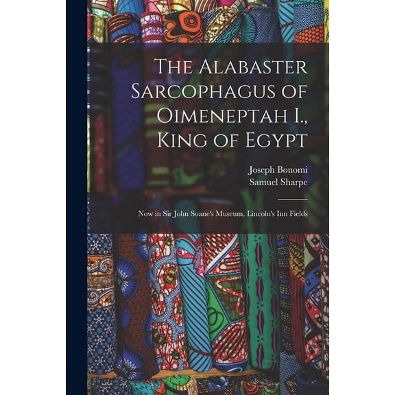 The Alabaster Sarcophagus of Oimeneptah I., King of Egypt: Now in Sir John Soane's Museum, Lincoln's Inn Fields, (Paperback)
