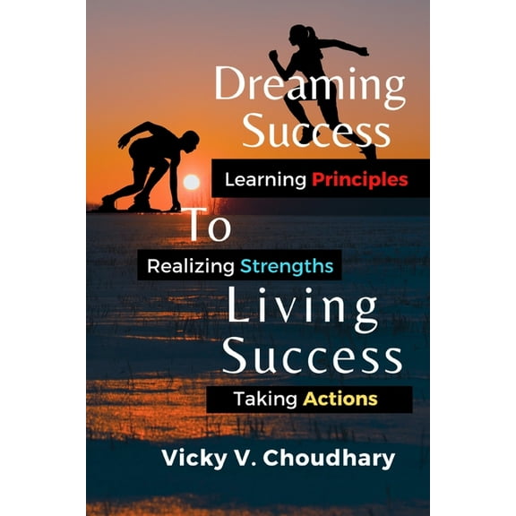 Dreaming Success To Living Success: A Beginner's Guide for Learning Principles, Realizing Strengths and Taking Actions F, (Paperback)