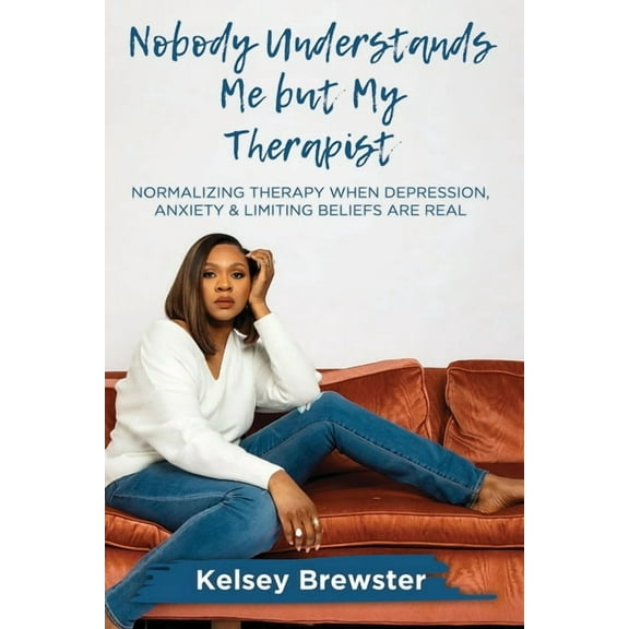 Nobody Understands Me But My Therapist: Normalizing Therapy When Depression, Anxiety & Limiting Beliefs Are Real (Paperback)