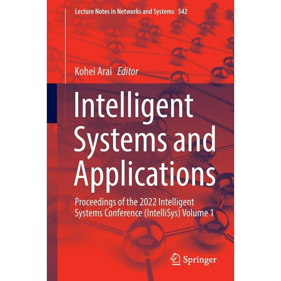 Lecture Notes in Networks and Systems Intelligent Systems and Applications: Proceedings of the 2022 Intelligent Systems Conference (Intellisys) Volume 1, Book 542, (Paperback)
