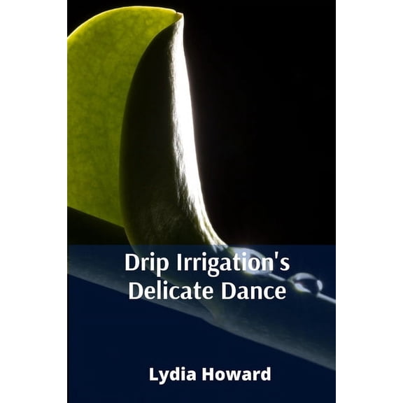 Drip Irrigation's Delicate Dance: Precise Irrigation Techniques For Optimizing Water Utilization And Enhancing Agricultu, (Paperback)