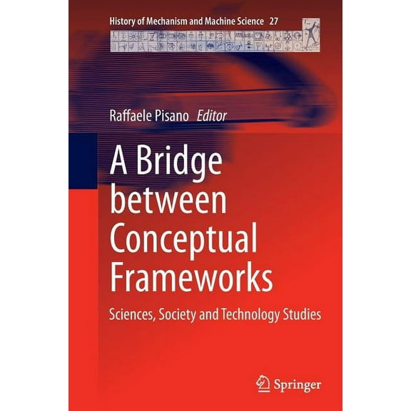 History of Mechanism and Machine Science A Bridge Between Conceptual Frameworks: Sciences, Society and Technology Studies, Book 27, (Paperback)