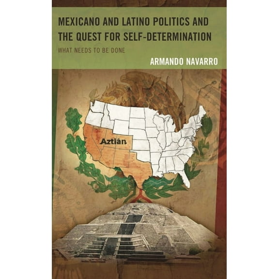 Mexicano and Latino Politics and the Quest for Self-Determination: What Needs to Be Done, (Paperback)