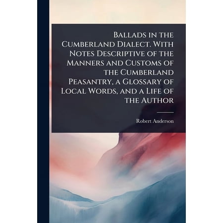 Ballads in the Cumberland Dialect. With Notes Descriptive of the Manners and Customs of the Cumberland Peasantry a Glos (Paperback)