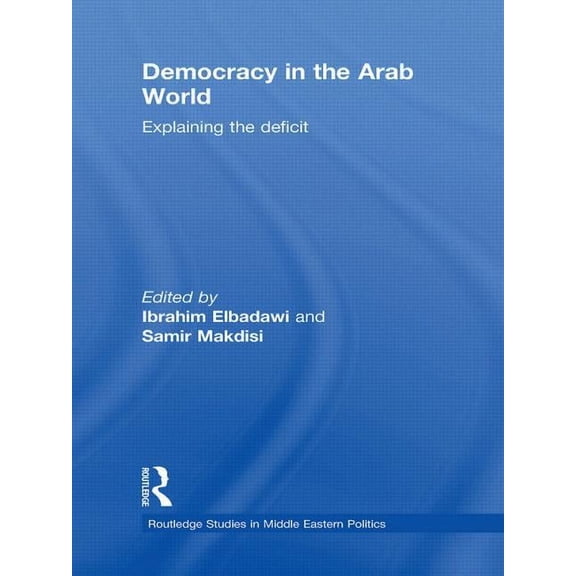 Routledge Studies in Middle Eastern Poli Democracy in the Arab World: Explaining the Deficit, (Paperback)