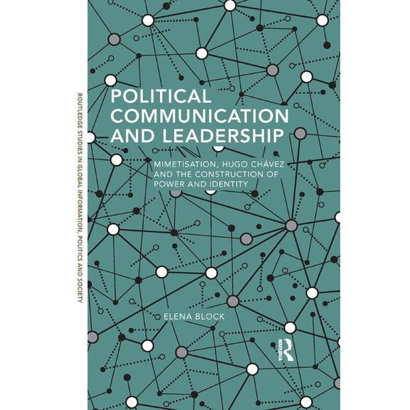 Routledge Studies in Global Information, Political Communication and Leadership: Mimetisation, Hugo Chavez and the Construction of Power and Identity, (Paperback)