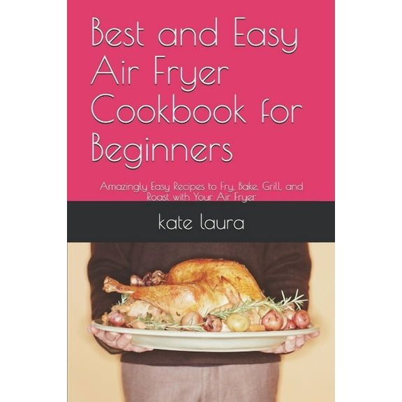 Best and Easy Air Fryer Cookbook for Beginners : Amazingly Easy Recipes to Fry, Bake, Grill, and Roast with Your Air Fryer (Paperback)