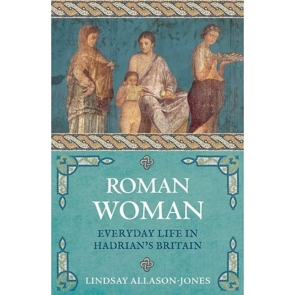 Roman Woman : Everyday Life in Hadrian's Britain (Paperback)