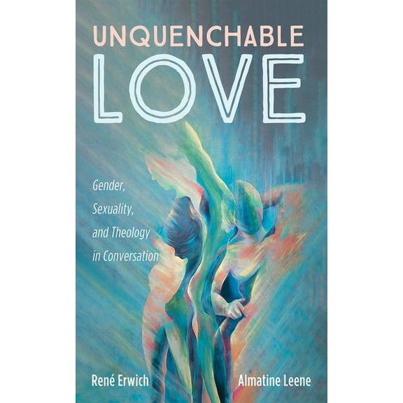 Unquenchable Love: Gender, Sexuality, and Theology in Conversation, (Paperback)