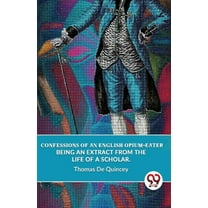 Confessions Of An English Opium-Eater Being An Extract From The Life Of A Scholar., (Paperback)