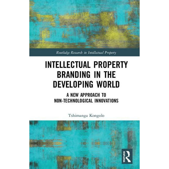 Routledge Research in Intellectual Prope Intellectual Property Branding in the Developing World: A New Approach to Non-Technological Innovations, (Hardcover)