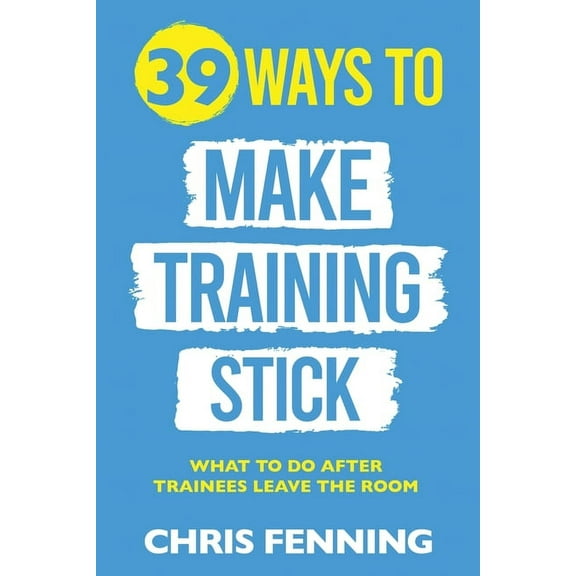 Learning and Development Training Books 39 Ways to Make Training Stick: What to do after trainees leave the room, (Paperback)