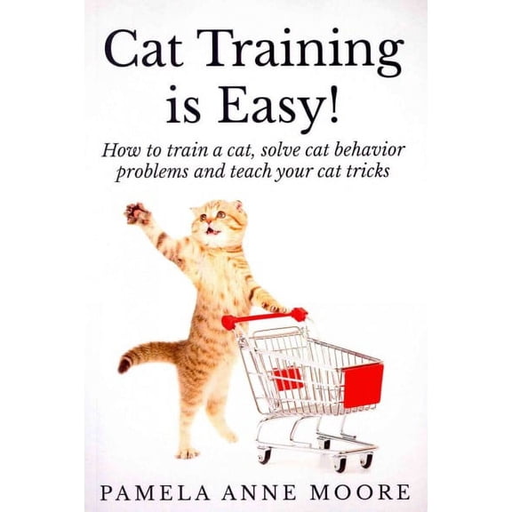 Cat Training Is Easy!: How to train a cat, solve cat behavior problems and teach your cat tricks. (Paperback)