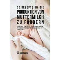 50 Rezepte um die Produktion von Muttermilch zu fördern: Gib deinem Körper die richtige Ernährung, um hochwertige Mutter, (Paperback)