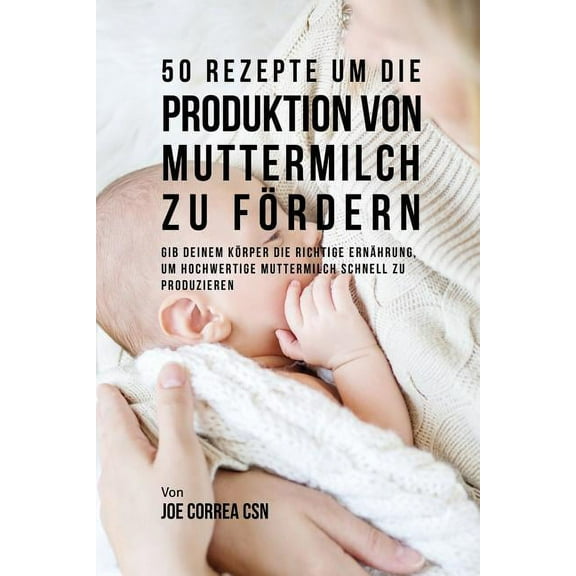 50 Rezepte um die Produktion von Muttermilch zu fördern: Gib deinem Körper die richtige Ernährung, um hochwertige Mutter, (Paperback)