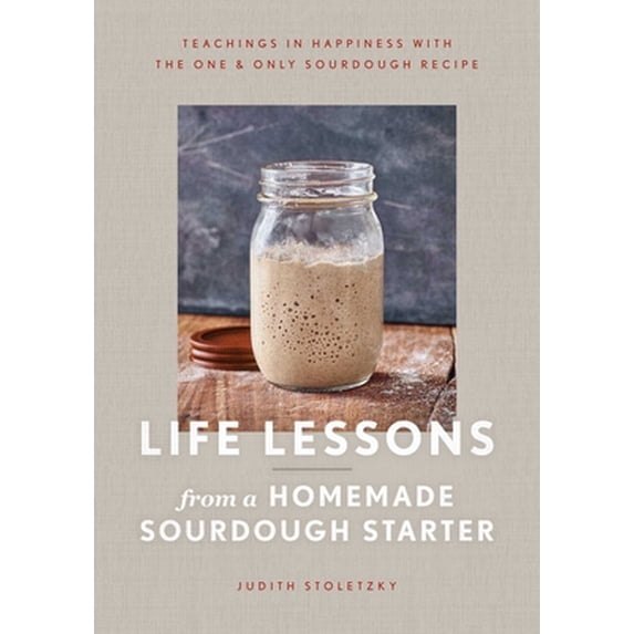 Pre-Owned Life Lessons from a Homemade Sourdough Starter: Teachings in Happiness with the One & Only Sourdough Recipe (Hardcover) 1982169826 9781982169824