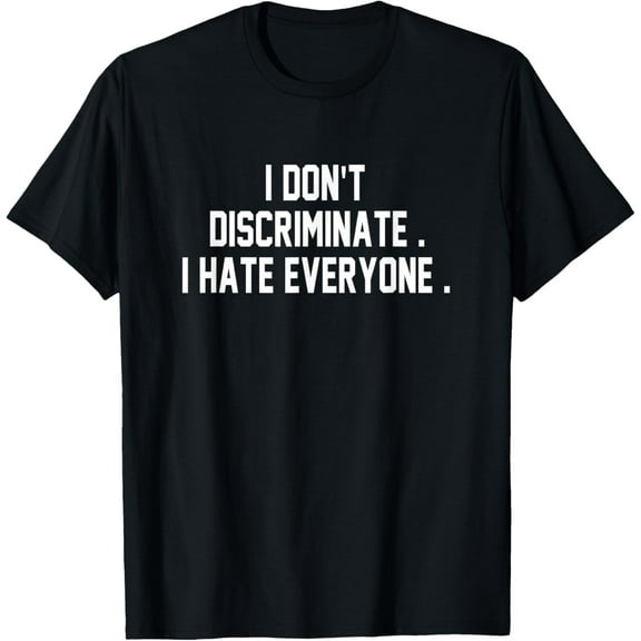 I Don't Discriminate I Hate Everyone Shirt Anti-Social Gift T-Shirt