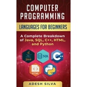 Computer Programming Languages For Beginners: A Complete Breakdown Of Java, Sql, C++, Html, And Python - 9781999256715