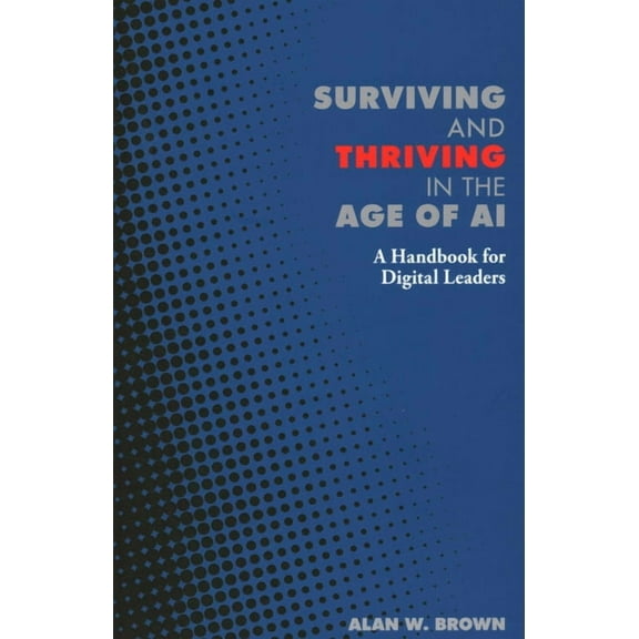 Surviving and Thriving in the Age of AI: A Handbook for Digital Leaders, (Paperback)