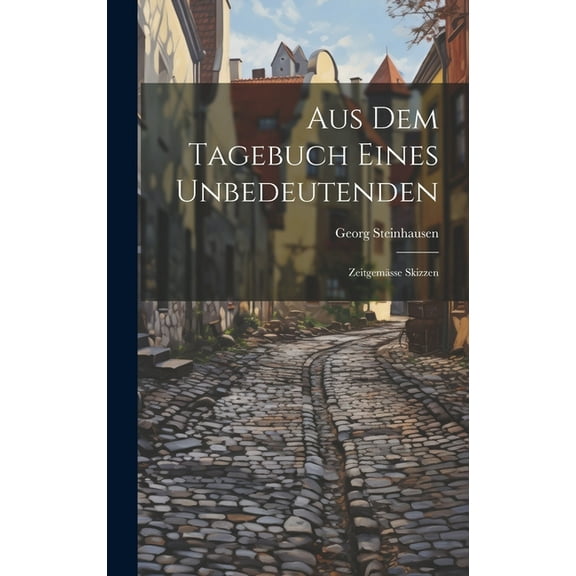 Aus Dem Tagebuch Eines Unbedeutenden : Zeitgemässe Skizzen (Hardcover)