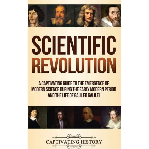 Scientific Revolution: A Captivating Guide to the Emergence of Modern Science During the Early Modern Period and the Lif, (Hardcover)