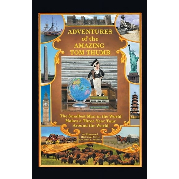Adventures of the Amazing Tom Thumb: An Illustrated Historical Novel - The Smallest Man in the World Makes a Three Year , (Paperback)