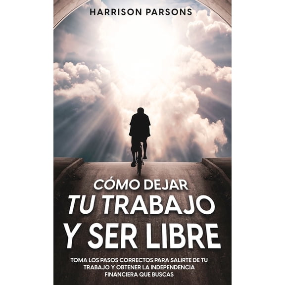 CÃ³mo Dejar tu Trabajo y Ser Libre: Toma los Pasos Correctos para Salirte de tu Trabajo y Obtener la Independencia Financ, (Paperback)