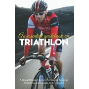 An Essential Guidebook On Triathlon: A Straightforward System For Making Beginner Triathletes Comfortable And Confident: Triathlon Books 2020 (Paperback)
