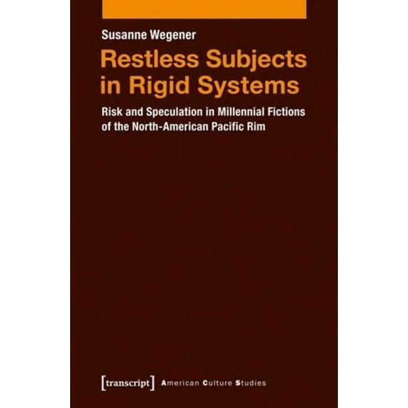 American Culture Studies Restless Subjects in Rigid Systems: Risk and Speculation in Millennial Fictions of the North American Pacific Rim, Book 7, (Paperback)