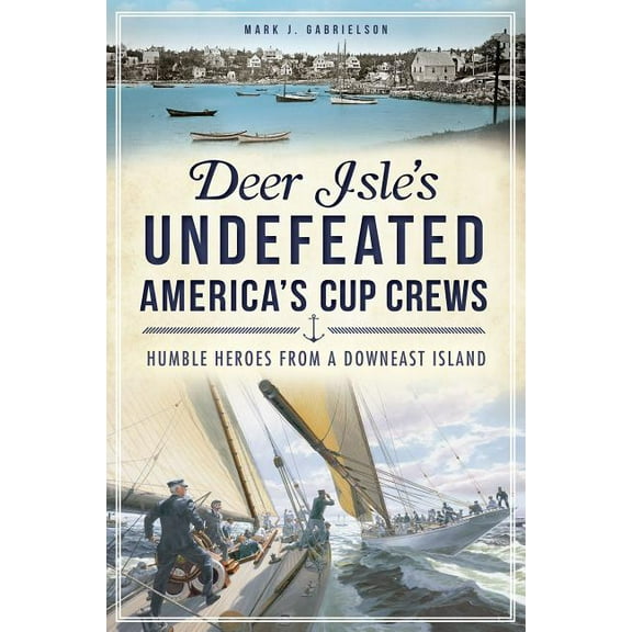 Sports Deer Isle's Undefeated America's Cup Crews: Humble Heroes from a Downeast Island, (Paperback)