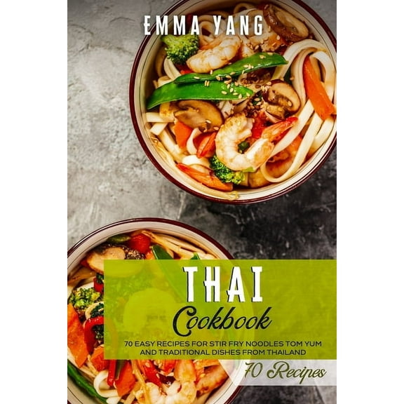 Thai Cookbook: 70 Easy Recipes For Stir Fry Noodles Tom Yum And Traditional Dishes From Thailand, (Paperback)