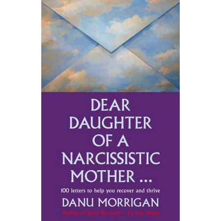 Dear Daughter of a Narcissisitic Mother : 100 Letters to Help you Recover and