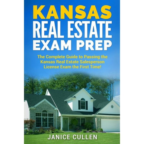 Kansas Real Estate Exam Prep : The Complete Guide to Passing the Kansas Real Estate Salesperson License Exam the First Time!