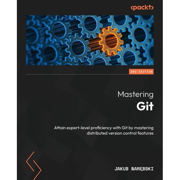 Mastering Git - Second Edition: Attain expert-level proficiency with Git by mastering distributed version control featur, (Paperback)