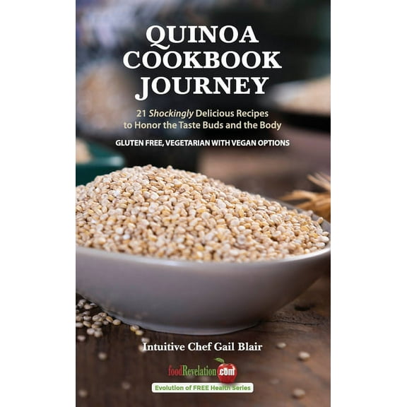 Evolution of Free Health Quinoa Cookbook Journey: 21 Shockingly Delicious Recipes to Honor the Taste Buds and the Body, Book 1, (Hardcover)