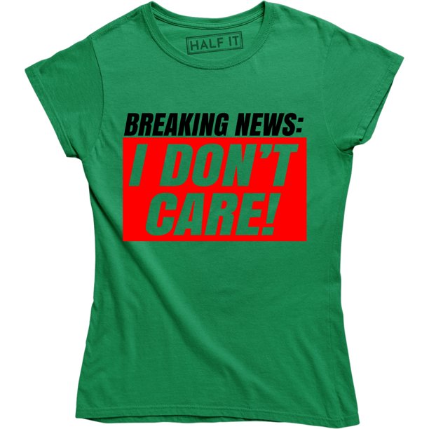 Half It - Breaking news I Don't Care Novelty Funny Women's ...