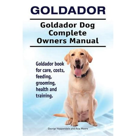 - Goldador. Goldador Dog Complete Owners Manual. Goldador Book for Care, Costs, Feeding, Grooming, Health and Training.
